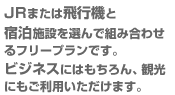 JRまたは飛行機と宿泊施設を選んで組み合わせるフリープランです。